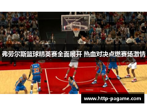 弗劳尔斯篮球精英赛全面展开 热血对决点燃赛场激情 弗劳尔斯篮球精英赛全面展开 热血对决点燃赛场激情