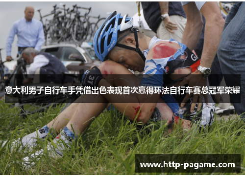 意大利男子自行车手凭借出色表现首次赢得环法自行车赛总冠军荣耀 意大利男子自行车手凭借出色表现首次赢得环法自行车赛总冠军荣耀