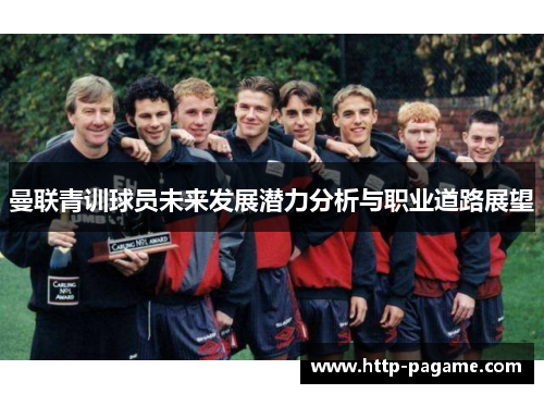 曼联青训球员未来发展潜力分析与职业道路展望 曼联青训球员未来发展潜力分析与职业道路展望