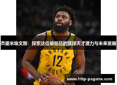 杰里米埃文斯:探索这位被低估的篮球天才潜力与未来发展 杰里米埃文斯:探索这位被低估的篮球天才潜力与未来发展