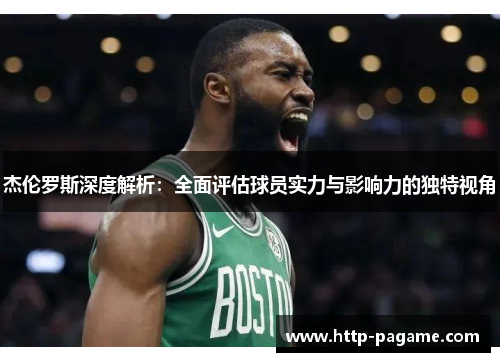 杰伦罗斯深度解析:全面评估球员实力与影响力的独特视角 杰伦罗斯深度解析:全面评估球员实力与影响力的独特视角