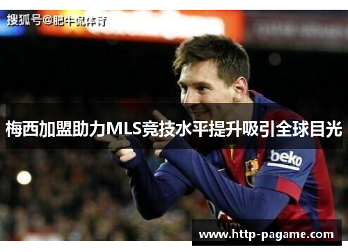 梅西加盟助力MLS竞技水平提升吸引全球目光 梅西加盟助力MLS竞技水平提升吸引全球目光