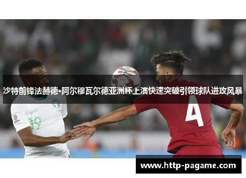 沙特前锋法赫德·阿尔穆瓦尔德亚洲杯上演快速突破引领球队进攻风暴 沙特前锋法赫德·阿尔穆瓦尔德亚洲杯上演快速突破引领球队进攻风暴