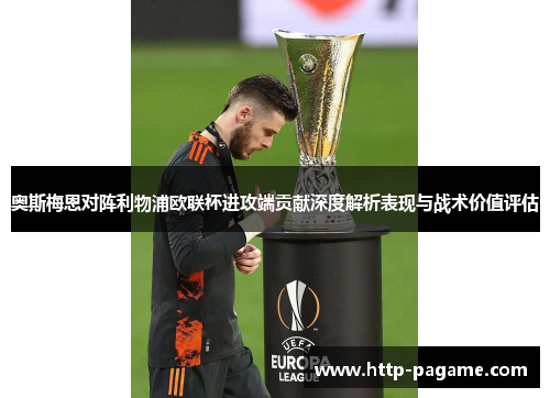 奥斯梅恩对阵利物浦欧联杯进攻端贡献深度解析表现与战术价值评估