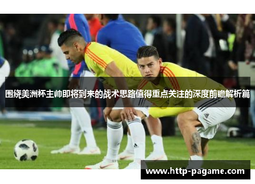 围绕美洲杯主帅即将到来的战术思路值得重点关注的深度前瞻解析篇