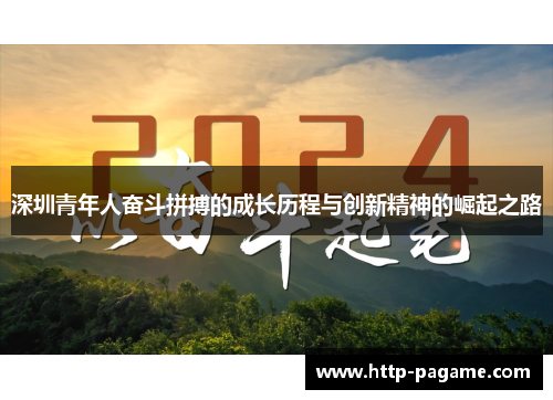深圳青年人奋斗拼搏的成长历程与创新精神的崛起之路 深圳青年人奋斗拼搏的成长历程与创新精神的崛起之路