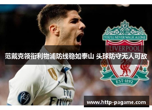 范戴克领衔利物浦防线稳如泰山 头球防守无人可敌