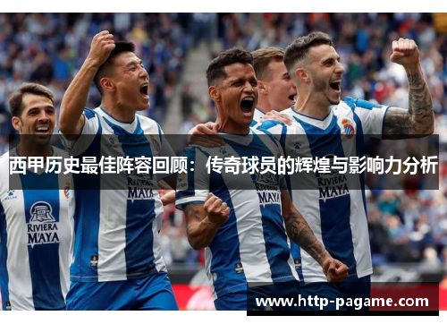 西甲历史最佳阵容回顾：传奇球员的辉煌与影响力分析