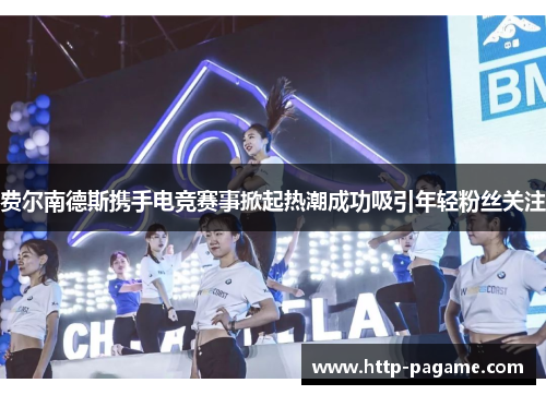 费尔南德斯携手电竞赛事掀起热潮成功吸引年轻粉丝关注